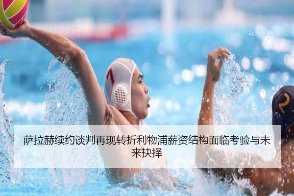 萨拉赫续约谈判再现转折利物浦薪资结构面临考验与未来抉择