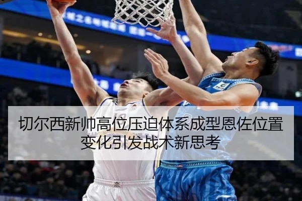 切尔西新帅高位压迫体系成型恩佐位置变化引发战术新思考