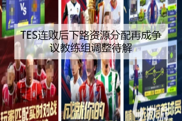 TES连败后下路资源分配再成争议教练组调整待解